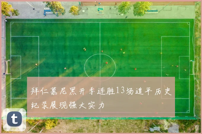 拜仁慕尼黑开季连胜13场追平历史纪录展现强大实力
