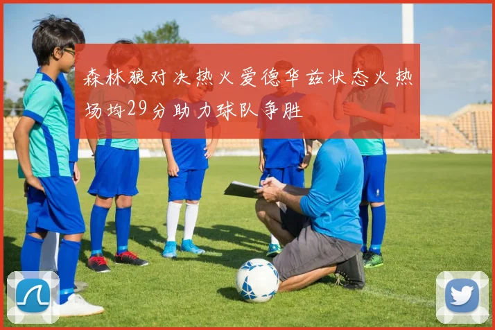 森林狼对决热火爱德华兹状态火热场均29分助力球队争胜
