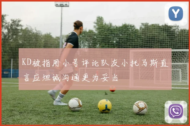 KD被指用小号评论队友小托马斯直言应坦诚沟通更为妥当