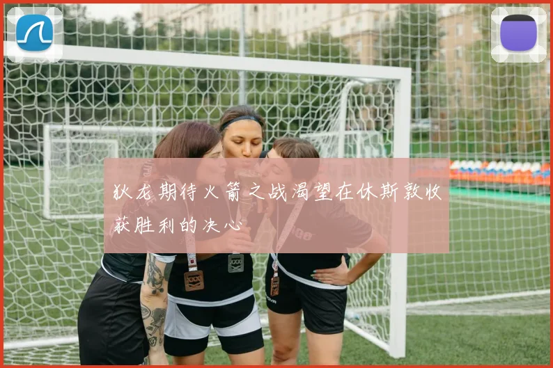 狄龙期待火箭之战渴望在休斯敦收获胜利的决心