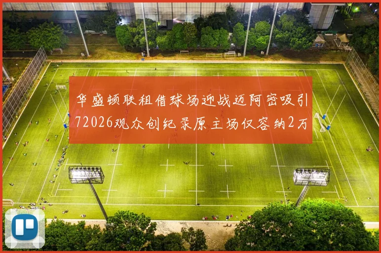华盛顿联租借球场迎战迈阿密吸引72026观众创纪录原主场仅容纳2万人