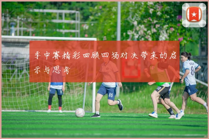 季中赛精彩回顾四场对决带来的启示与思考