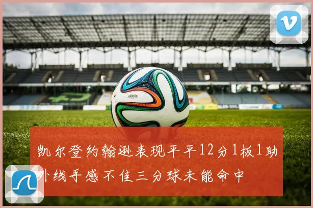 凯尔登约翰逊表现平平12分1板1助外线手感不佳三分球未能命中