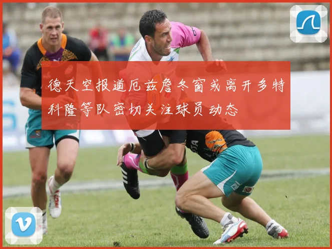 德天空报道厄兹詹冬窗或离开多特科隆等队密切关注球员动态