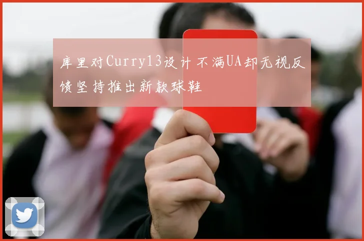 库里对Curry13设计不满UA却无视反馈坚持推出新款球鞋