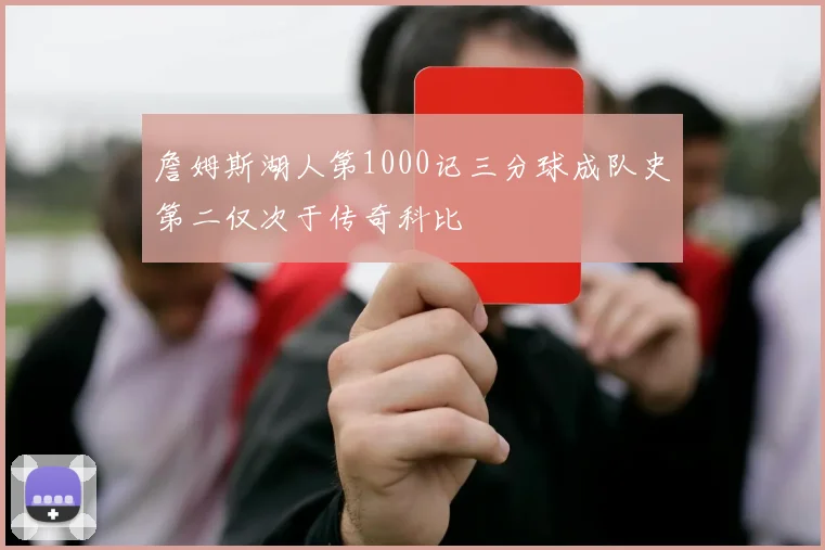 詹姆斯湖人第1000记三分球成队史第二仅次于传奇科比