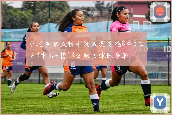 小迈克尔波特半场表现惊艳8中6三分3中3独揽18分助力球队争胜